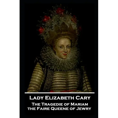 Lady Elizabeth Cary - The Tragedie of Mariam, the Faire Queene of Jewry