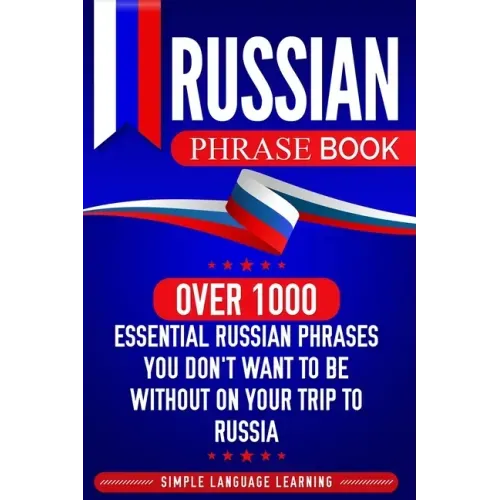 Russian Phrase Book: Over 1000 Essential Russian Phrases You Don't Want to Be Without on Your Trip to Russia