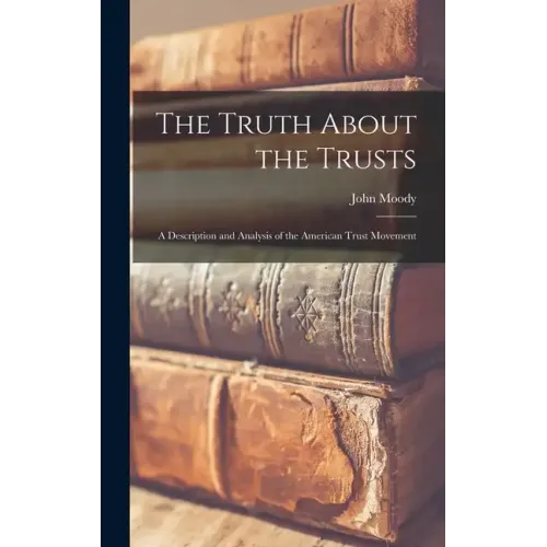 The Truth About the Trusts: A Description and Analysis of the American Trust Movement