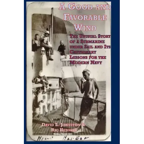A Good and Favorable Wind: The Unusual Story Of A Submarine Under Sail And Its Cautionary Lessons For The Modern Navy