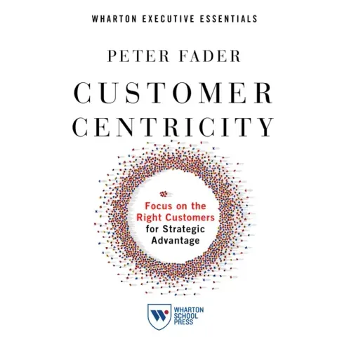 Customer Centricity: Focus on the Right Customers for Strategic Advantage