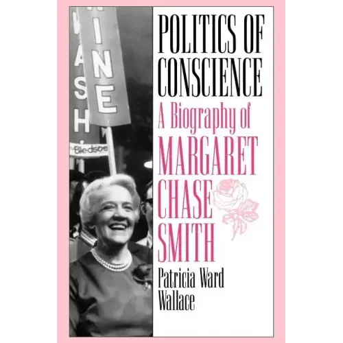 Politics of Conscience: A Biography of Margaret Chase Smith