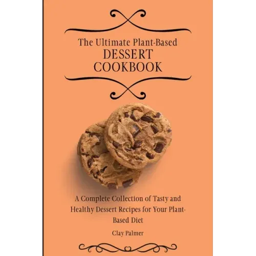 The Ultimate Plant-Based Dessert Cookbook: A Complete Collection of Tasty and Healthy Dessert Recipes for Your Plant-Based Diet