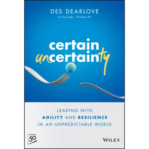 Certain Uncertainty: Leading with Agility and Resilience in an Unpredictable World