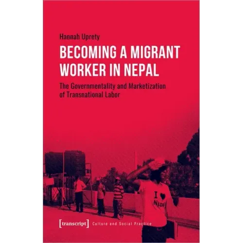 Becoming a Migrant Worker in Nepal: The Governmentality and Marketization of Transnational Labor