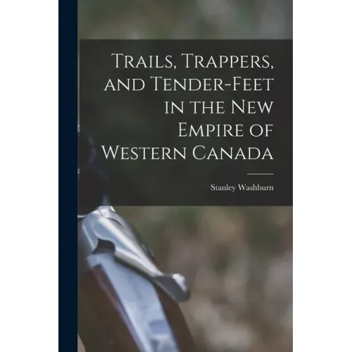 Trails, Trappers, and Tender-feet in the New Empire of Western Canada [microform]
