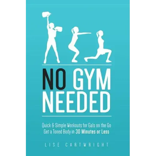 No Gym Needed - Quick & Simple Workouts for Gals on the Go: Get a Toned Body in 30 Minutes or Less