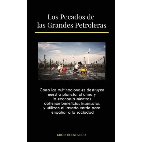 Los Pecados de las Grandes Petroleras: Cómo las multinacionales destruyen nuestro planeta, el clima y la economía mientras obtienen beneficios insensa
