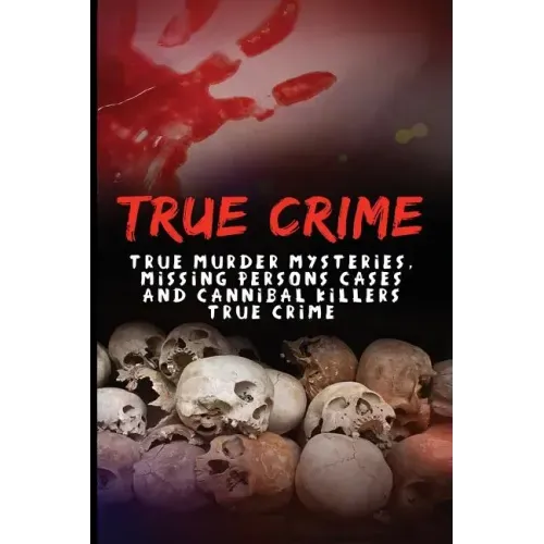 True Crime: True Murder Mysteries, Missing Persons Cases And Cannibal Killers True Crime