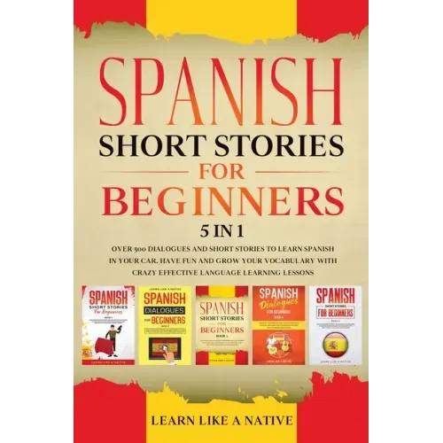 Spanish Short Stories for Beginners 5 in 1: Over 500 Dialogues and Daily Used Phrases to Learn Spanish in Your Car. Have Fun & Grow Your Vocabulary, w