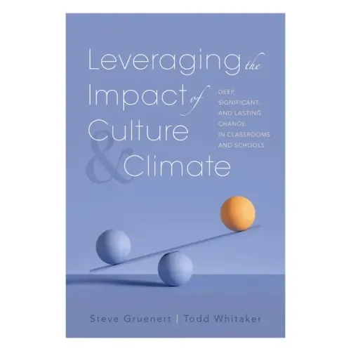 Leveraging the Impact of Culture and Climate: Deep, Significant, and Lasting Change in Classrooms and Schools (School Improvement Ideas for Driving Ch