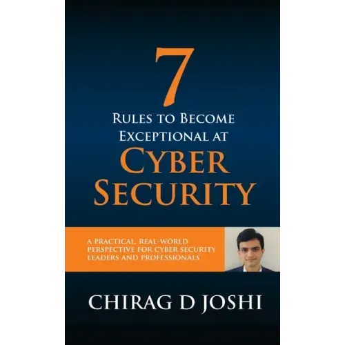 7 Rules To Become Exceptional At Cyber Security: A Practical, Real-world Perspective For Cyber Security Leaders and Professionals