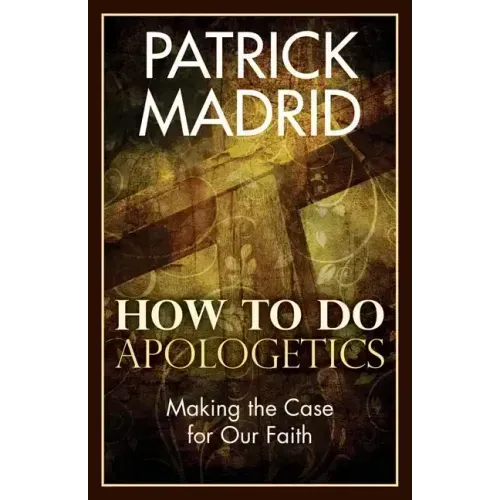 How to Do Apologetics: Making the Case for Our Faith