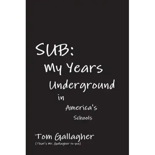 Sub: My Years Underground in America's Schools