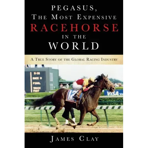 Pegasus, The Most Expensive Racehorse in the World: A True Story of the Global Racing Industry