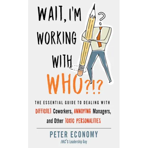 Wait, I'm Working with Who?!?: The Essential Guide to Dealing with Difficult Coworkers, Annoying Managers, and Other Toxic Personalities