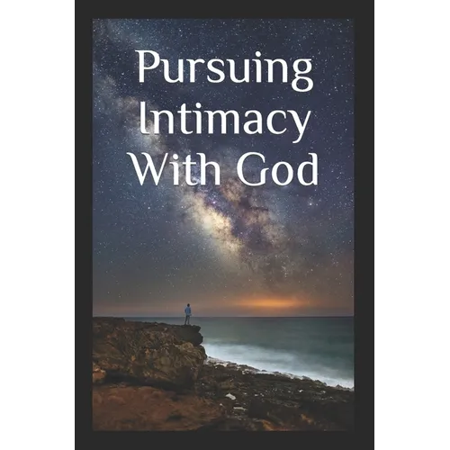 Pursuing Intimacy With God: An Intimate Personal Relationship With Jesus Christ