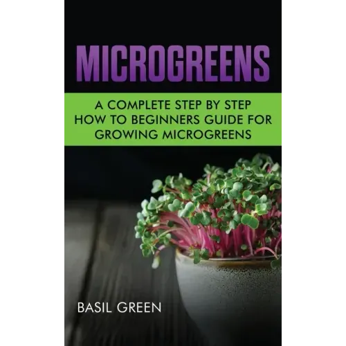 Microgreens: A Complete Step By Step How To Beginners Guide For Growing Microgreens