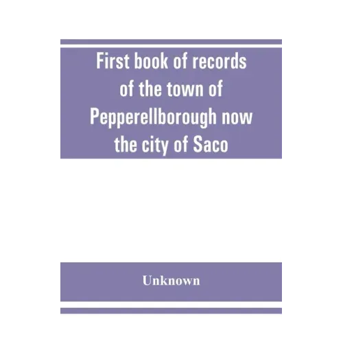 First book of records of the town of Pepperellborough now the city of Saco