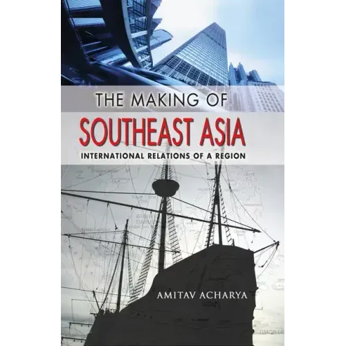 The Making of Southeast Asia: International Relations of a Region