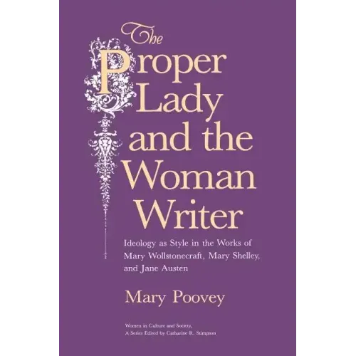 The Proper Lady and the Woman Writer: Ideology as Style in the Works of Mary Wollstonecraft, Mary Shelley, and Jane Austen