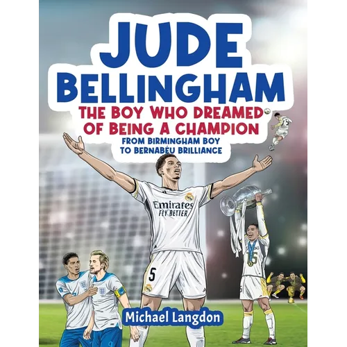 Jude Bellingham - The Boy Who Dreamed Of Being A Champion: From Birmingham Boy To Bernabéu Brilliance - A soccer book for kids 8-12