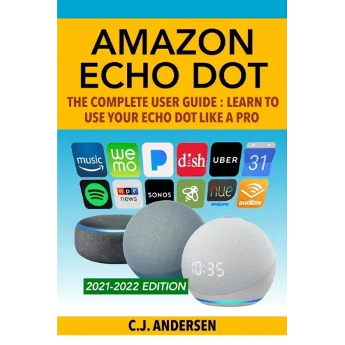 Amazon Echo Dot - The Complete User Guide: Learn to Use Your Echo Dot Like A Pro
