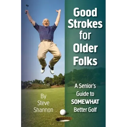 Good Strokes for Older Folks: A Senior's Guide to Somewhat Better Golf