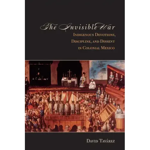 The Invisible War: Indigenous Devotions, Discipline, and Dissent in Colonial Mexico