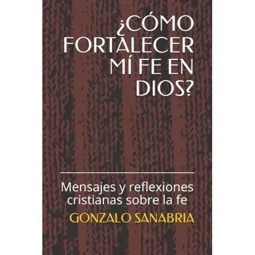 ¿Cómo Fortalecer MÍ Fe En Dios?: Mensajes y reflexiones cristianas sobre la fe