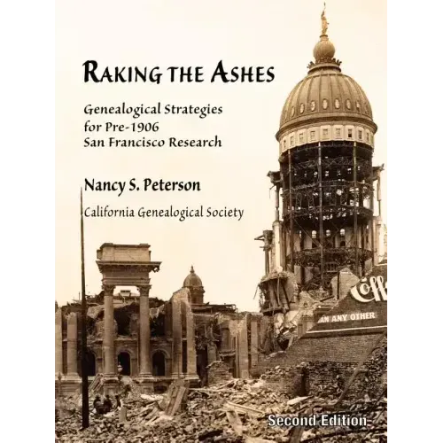 Raking the Ashes, Genealogical Strategies for Pre-1906 San Francisco Research, Second Edition