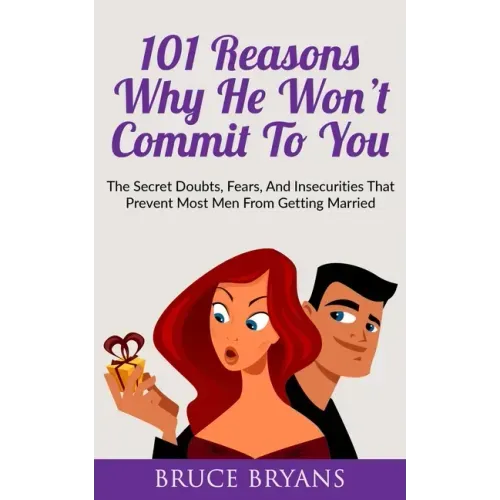 101 Reasons Why He Won't Commit To You: The Secret Fears, Doubts, and Insecurities That Prevent Most Men from Getting Married