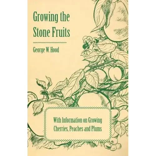 Growing the Stone Fruits - With Information on Growing Cherries, Peaches and Plums