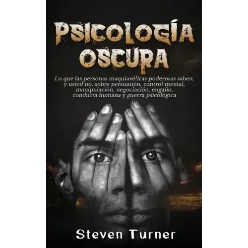 Psicología oscura: Lo que las personas maquiavélicas poderosas saben, y usted no, sobre persuasión, control mental, manipulación, negocia