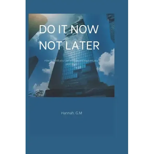Do It Now, Not Later: How to build your self esteem and explore your potentials.