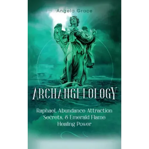 Archangelology: Raphael, Abundance Attraction Secrets, & Emerald Flame Healing Power