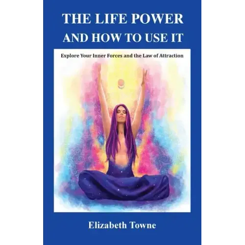 The Life Power and How to Use It: Explore Your Inner Forces and the Law of Attraction