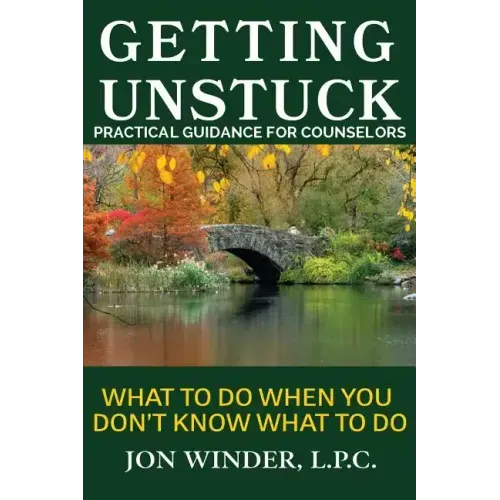 Getting Unstuck: Practical Guidance for Counselors: What to Do When You Don't Know What to Do