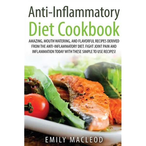 Anti-Inflammatory Diet Cook Book: Amazing, Mouth -Watering, and Flavorful Recipes Derived from the Anti-Inflammatory Diet. Fight Joint Pain and Inflam