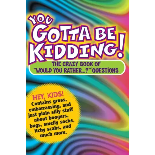 You Gotta Be Kidding!: The Crazy Book of Would You Rather...? Questions