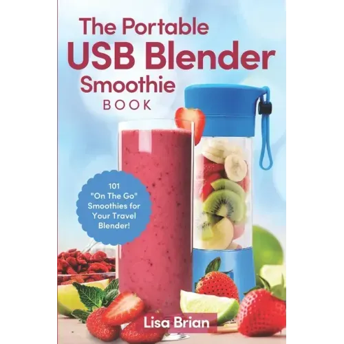 The Portable USB Blender Smoothie Book: 101 "On The Go" Smoothies for Your Travel Blender!