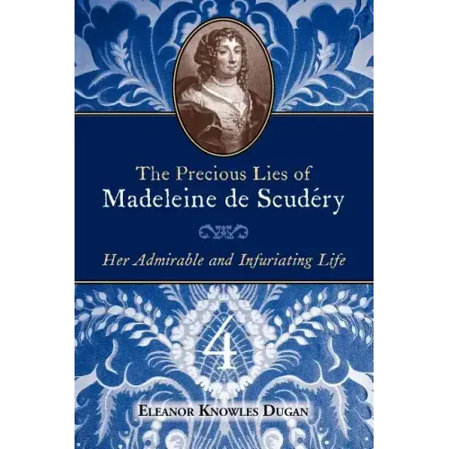 The Precious Lies of Madeleine de Scudéry: Her Admirable and Infuriating Life. Book 4