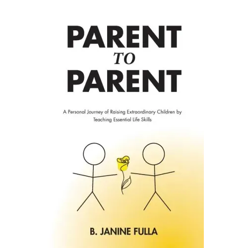 Parent to Parent: A Personal Journey of Raising Extraordinary Children by Teaching Essential Life Skills