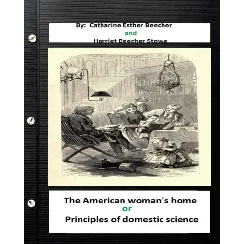 The American woman's home, or, Principles of domestic science (Original Classics