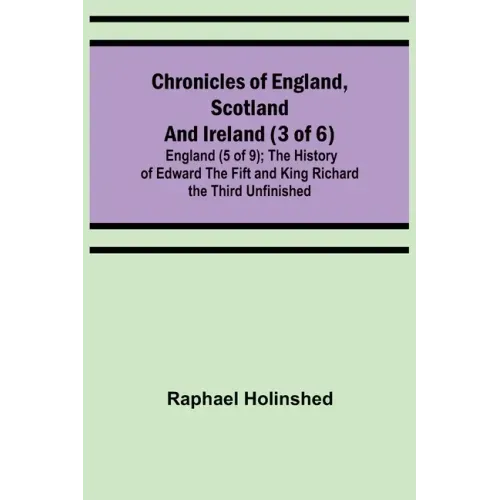 Chronicles of England, Scotland and Ireland (3 of 6): England (5 of 9); The History of Edward the Fift and King Richard the Third Unfinished