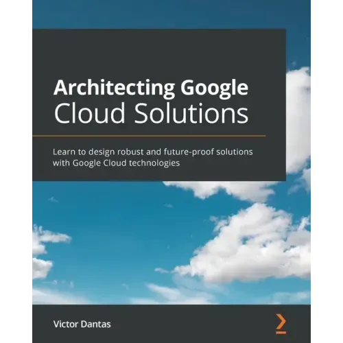 Architecting Google Cloud Solutions: Learn to design robust and future-proof solutions with Google Cloud technologies