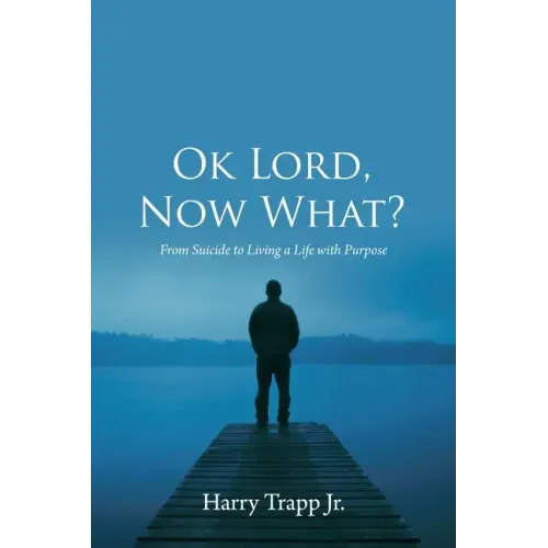 Ok Lord, Now What?: From Suicide to Living a Life with Purpose