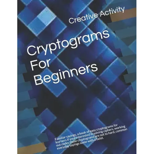 Cryptograms For Beginners: Familiar sayings, a book of easy cryptograms for learners if your interested in solving ciphers, working out codes the