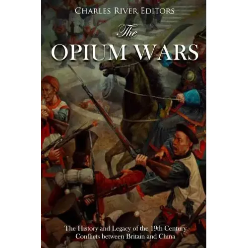 The Opium Wars: The History and Legacy of the 19th Century Conflicts between Britain and China