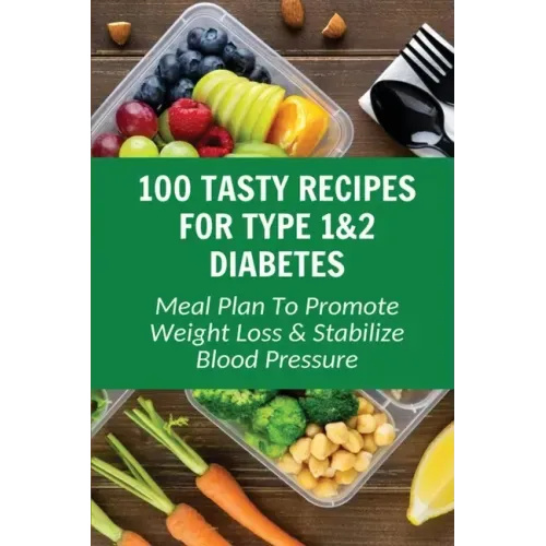 100 Tasty Recipes For Type 1&2 Diabetes: Meal Plan To Promote Weight Loss & Stabilize Blood Pressure